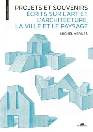 Projets et souvenirs : écrits sur l'art et l'architecture, la ville et le paysage : XVIIIe-XXIe siècle - Michel Vernes