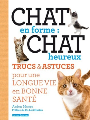 Chat en forme : chat heureux : trucs & astuces pour une longue vie en bonne santé - Arden Moore