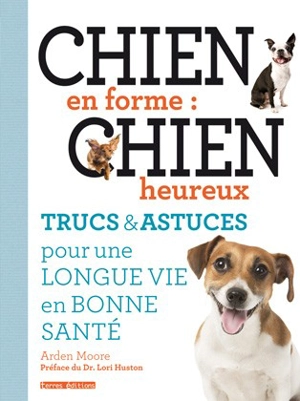 Chien en forme : chien heureux : trucs & astuces pour une longue vie en bonne santé - Arden Moore