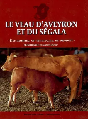 Le veau d'Aveyron et du Ségala : des hommes, un territoire, un produit - Michel Heuillet