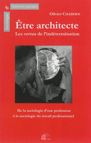 Etre architecte, les vertus de l'indétermination : une sociologie du travail professionnel - Olivier Chadoin