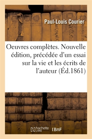 Oeuvres complètes. Nouvelle édition, précédée d'un essai sur la vie et les écrits de l'auteur - Paul-Louis Courier