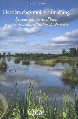 Derrière chez moi, y'a un étang : les étangs, textes d'hier, regards d'aujourd'hui et de demain - Roland Billard