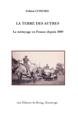 La terre des autres : le métayage en France depuis 1889 - Fabien Conord