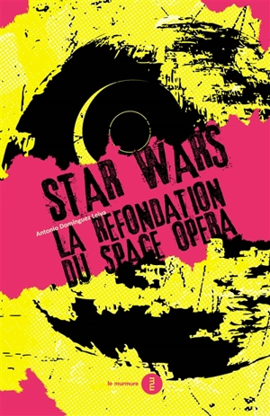 Star wars : la refondation du space opera - Antonio Dominguez Leiva