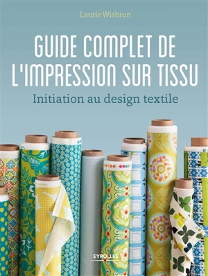 Guide complet de l'impression sur tissu : initiation au design textile - Laurie Wisbrun