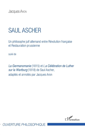 Saul Ascher : un philosophe juif allemand entre Révolution française et restauration prussienne. La Germanomanie (1815). La célébration de Luther sur la Wartburg (1818) - Jacques Aron