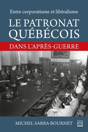 Entre corporatisme et libéralisme. Le patronat québécois dans l’après-guerre - Michel Sarra-Bournet