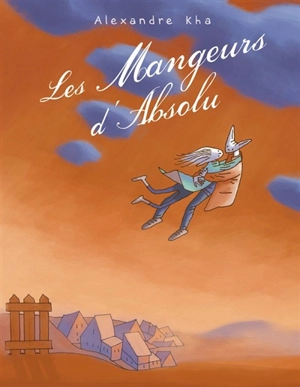 Les mangeurs d'absolu : relatant les chassés-croisés d'une galerie de personnages aux destins contrariés par quelques passions dévorantes ou autres quêtes d'idéal - Alexandre Kha