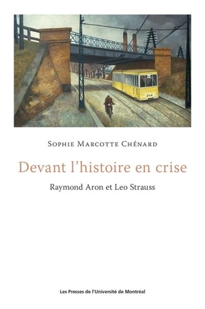 Devant l'histoire en crise : Raymond Aron et Leo Strauss - Sophie Marcotte Chénard