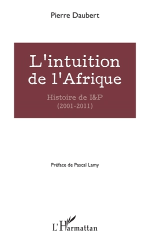 L'intuition de l'Afrique : histoire de I&P, 2001-2011 - Pierre Daubert