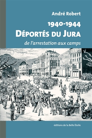 1940-1944 : déportés du Jura : de l'arrestation aux camps - André Robert