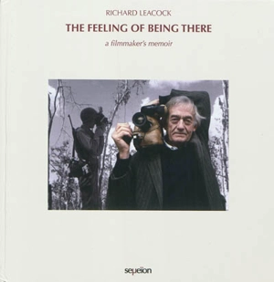 The feeling of being there : a filmmaker's memoir - Richard Leacock