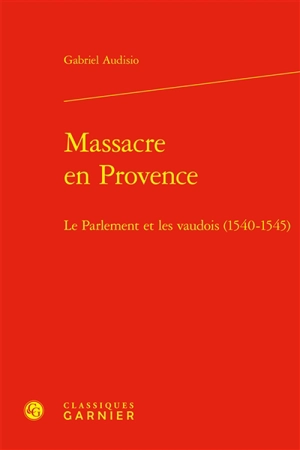 Massacre en Provence : le parlement et les vaudois (1540-1545) - Gabriel Audisio