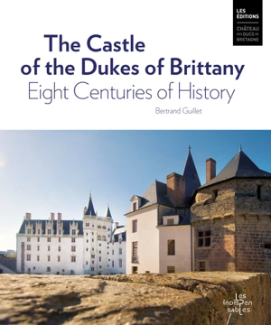 The castle of the dukes of Britanny : eight centuries of history - Bertrand Guillet