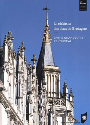 Le château des ducs de Bretagne : entre grandeur et renouveau : huit siècles d'histoire