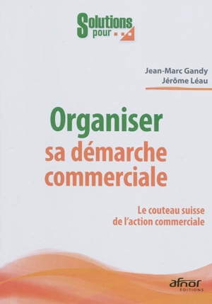 Organiser sa démarche commerciale : le couteau suisse de l'action commerciale - Jean-Marc Gandy