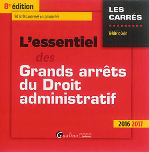 L'essentiel des grands arrêts du droit administratif : 90 arrêts analysés et commentés : 2016-2017 - Frédéric Colin