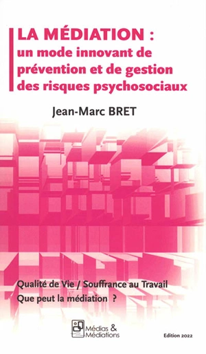 La médiation : un mode innovant de prévention et de gestion des risques psychosociaux : qualité de vie, souffrance au travail, que peut la médiation ? - Jean-Marc Bret