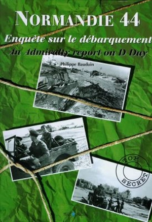 Normandie 44 : enquête sur le débarquement. An admiralty report on D Day - Philippe Bauduin