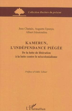 Kamerun, l'indépendance piégée : de la lutte de libération à la lutte contre le néocolonialisme - Jean Chatain