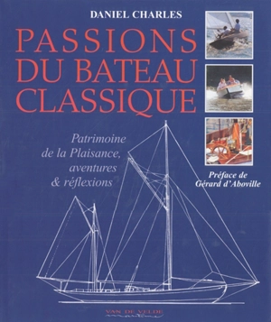 Passions du bateau classique : le patrimoine de la plaisance, aventures et réflexions - Daniel Charles