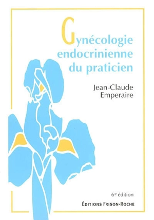 Gynécologie endocrinienne du praticien : bases théoriques et conduite pratique - Jean-Claude Emperaire