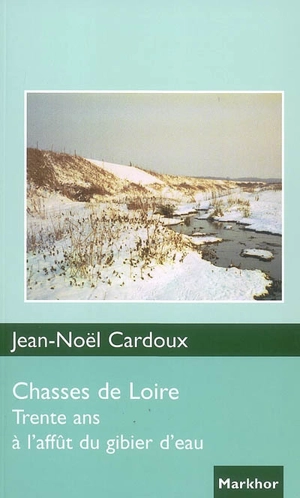 Chasses de Loire : trente ans à l'affût du gibier d'eau - Jean-Noël Cardoux