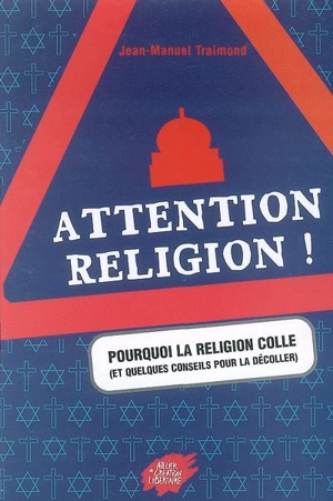 Pourquoi la religion colle : et quelques conseils pour la décoller : attention religion - Jean-Manuel Traimond