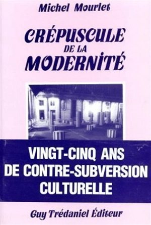 Crépuscule de la modernité : vingt-cinq ans de contre-subversion culturelle - Michel Mourlet