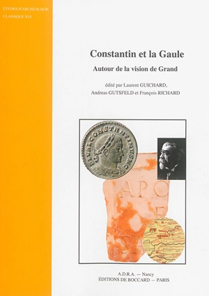 Constantin et la Gaule : autour de la vision de Grand : actes du Colloque international Constantin et la Gaule, Grand et Domrémy-la-Pucelle, 6 et 7 octobre 2010 - Colloque international Constantin et la Gaule (2010 ; Grand, Vosges / Domrémy-la-Pucelle, Vosges)