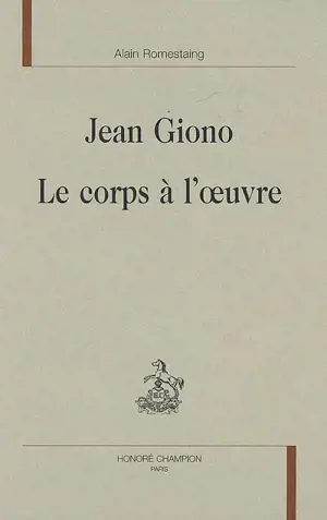 Jean Giono, le corps à l'oeuvre - Alain Romestaing