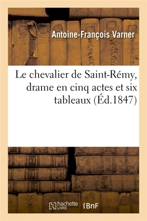 Le chevalier de Saint-Rémy, drame en cinq actes et six tableaux - Antoine-François Varner