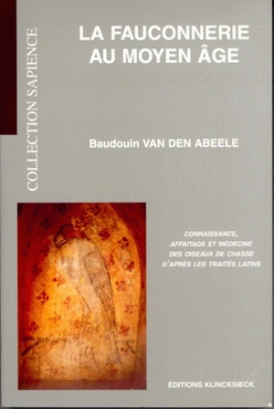 La fauconnerie au Moyen Age : connaissance, affaitage et médecine des oiseaux de chasse d'après les traités latins - Baudouin Van den Abeele