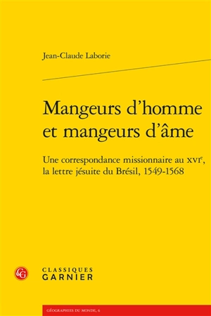 Mangeurs d'homme et mangeurs d'âme : une correspondance missionnaire au XVIe, la lettre jésuite du Brésil, 1549-1568 - Jean-Claude Laborie