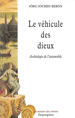 Le véhicule des dieux : archéologie de l'automobile - Jörg Jochen Berns