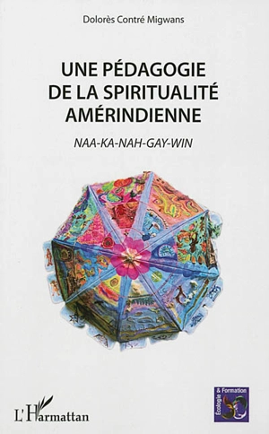 Une pédagogie de la spiritualité amérindienne : Naa-ka-nah-gay-win - Dolorès Contré Migwans