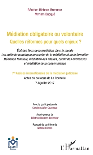 Médiation obligatoire ou volontaire, quelles réformes pour quels enjeux ? : état des lieux de la médiation dans le monde, les outils du numérique au service de la médiation et de la formation, médiation familiale, médiation des affaires, conflit des  - Assises internationales de la médiation judiciaire (07 ; 2017 ; La Rochelle)