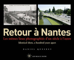 Retour à Nantes : les mêmes lieux photographiés d'un siècle à l'autre = identical shots, a hundred years apart - Daniel Quesney