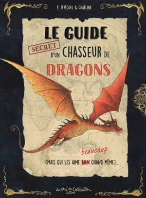 Le guide secret d'un chasseur de dragons (mais qui les aime beaucoup quand même)... - Patrick Jézéquel