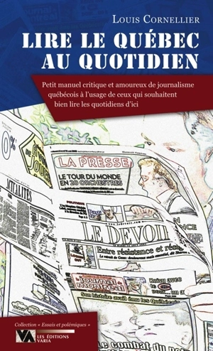 Lire le Québec au quotidien : petit manuel critique et amoureux de journalisme québécois à l'usage de ceux qui souhaitent bien lire les quotidiens d'ici - Louis Cornellier