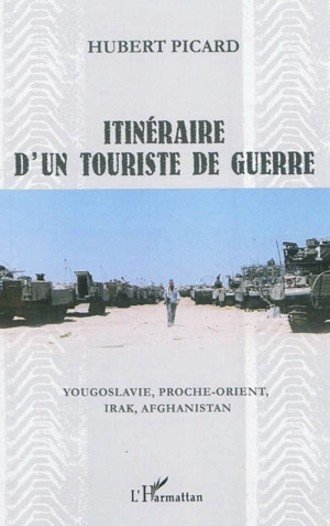Itinéraire d'un touriste de guerre : Yougoslavie, Proche-Orient, Irak, Afghanistan - Hubert Picard
