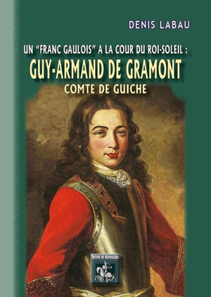 Guy-Armand de Gramont, comte de Guiche : un franc gaulois à la cour du Roi-Soleil (1637-1673) - Denis Labau