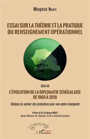 Essai sur la théorie et la pratique du renseignement opérationnel. L'évolution de la diplomatie sénégalaise de 1960 à 2019 : viatique du secteur des protections pour une nation émergente - Mbagnick Ndiaye