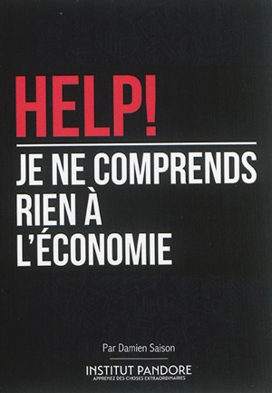 Help ! Je ne comprends rien à l'économie : le manuel de survie pour comprendre l'économie, la politique et les crises - Damien Saison