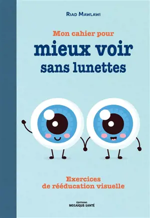 Mon cahier pour mieux voir sans lunettes : exercices de rééducation visuelle - Riad Mawlawi