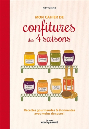 Mon cahier de confitures des 4 saisons : recettes gourmandes & étonnantes avec moins de sucre ! - Nat Sinob