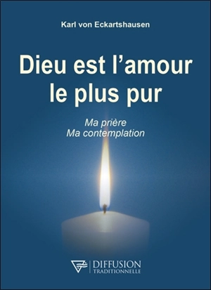 Dieu est l'amour le plus pur : ma prière, ma contemplation - Karl von Eckartshausen