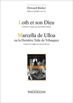 Oeuvres choisies. Vol. 11. Loth et son Dieu. Marcella de Ulloa ou La dernière toile de Vélasquez - Howard Barker