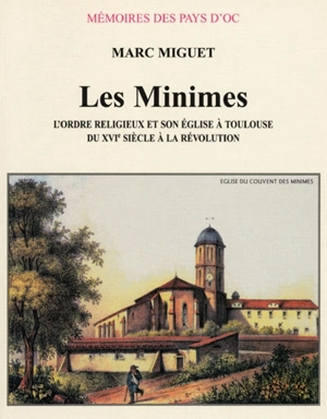 Les Minimes : l'ordre religieux et son église à Toulouse, du XVIe siècle à la Révolution - Marc Miguet